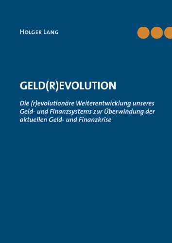 Geld(r)evolution: Die (r)evolutionäre Weiterentwicklung unseres Geld- und Finanzsystems zur Überwindung der aktuellen Geld- und Finanzkrise von Books on Demand GmbH