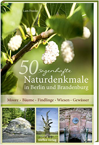 50 sagenhafte Naturdenkmale in Berlin und Brandenburg: Moore - Bäume - Findlinge - Wiesen - Gewässer von Steffen Verlag