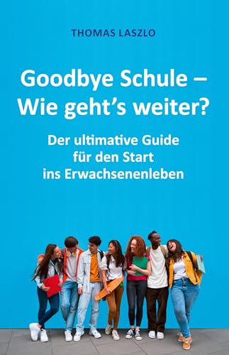 Goodbye Schule - Wie geht's weiter?: Schule vorbei! Der ultimative Guide für den Start ins Erwachsenenleben von tredition
