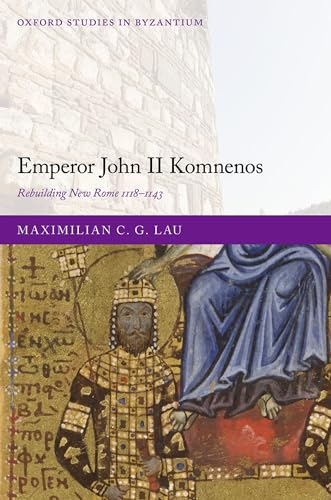 Emperor John II Komnenos: Rebuilding New Rome 1118-1143 (Oxford Studies in Byzantium) von Oxford University Press