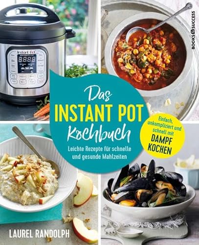 Das Instant-Pot-Kochbuch: Leichte Rezepte für schnelle und gesunde Mahlzeiten von BOOKS4SUCCESS