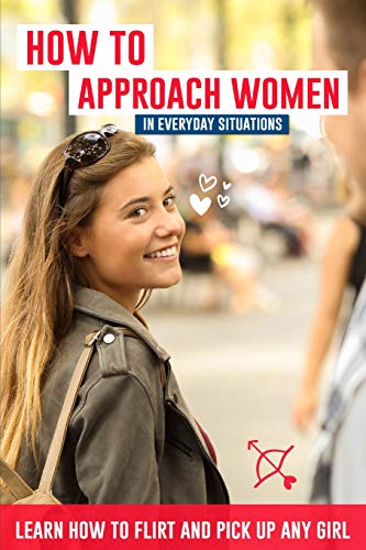 How to approach women in everyday situations ? Learn how to flirt and pick up any girl: In the street, at your local store, at your local bar, on Tinder, dancing in the club, on Facebook von Independently Published