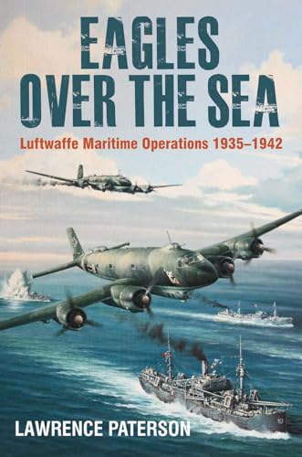Eagles over the Sea, 1935-1942: A History of Luftwaffe Maritime Operations von US Naval Institute Press