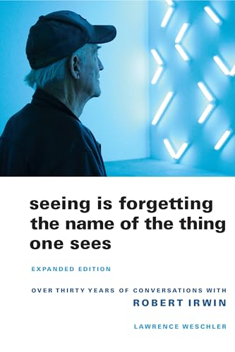 Seeing Is Forgetting the Name of the Thing One Sees: Over Thirty Years of Conversations With Robert Irwin von University of California Press