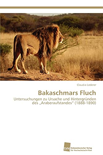 Bakaschmars Fluch: Untersuchungen zu Ursache und Hintergründen des „Araberaufstandes“ (1888-1890)