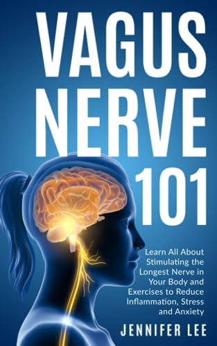 Vagus Nerve 101 - Learn All About Stimulating The Longest Nerve In Your Body And Exercises to Reduce Inflammation, Stress and Anxiety