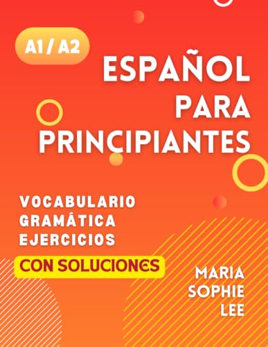 Español Para Principiantes Niveles A1 y A2: Una Guía Completa para Dominar el Español para Principiantes con Lecciones Fáciles de Seguir, Ejercicios ... Detalladas y mucho más por descubrir