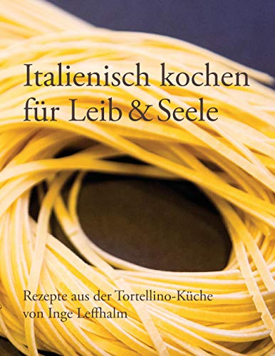 Italienisch kochen für Leib & Seele: Rezepte aus der Tortellino-Küche von Books on Demand GmbH