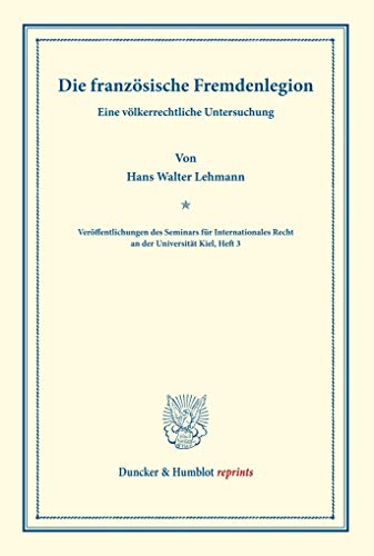 Die französische Fremdenlegion.: Eine völkerrechtliche Untersuchung. (Veröffentlichungen des Seminars für Internationales Recht an der Universität Kiel, Heft 3). (Duncker & Humblot reprints, Band 3) von Duncker & Humblot