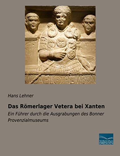Das Römerlager Vetera bei Xanten: Ein Führer durch die Ausgrabungen des Bonner Provenzialmuseums von Fachbuchverlag Dresden