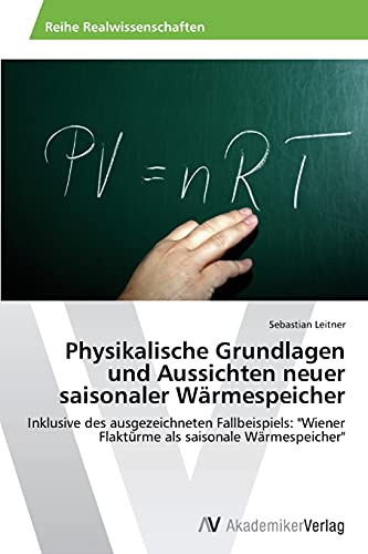 Physikalische Grundlagen und Aussichten neuer saisonaler Wärmespeicher: Inklusive des ausgezeichneten Fallbeispiels: "Wiener Flaktürme als saisonale Wärmespeicher"