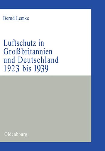 Luftschutz in Großbritannien und Deutschland 1923 bis 1939: Zivile Kriegsvorbereitungen als Ausdruck der staats- und gesellschaftspolitischen ... (Militärgeschichtliche Studien, 39, Band 39) von de Gruyter Oldenbourg