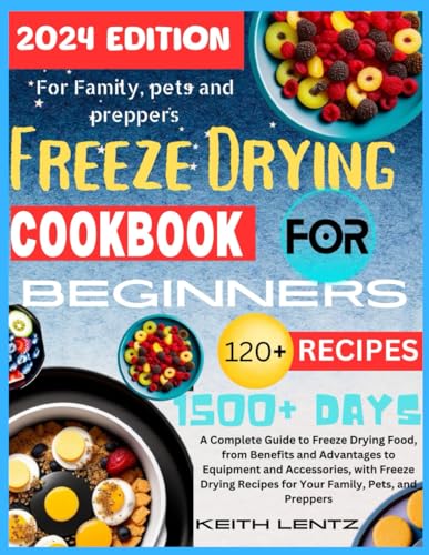 Freeze Drying Cookbook for Beginners: A Complete Guide to Freeze Drying Food, from Benefits and Advantages to Equipment and Accessories, with Freeze Drying Recipes for Your Family, Pets, and Preppers