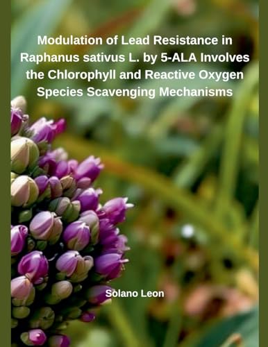 Modulation of Heavy Metal Resistance in Raphanus sativus L. by 5-ALA Involves the Chlorophyll and Reactive Oxygen Species Scavenging Mechanisms von Independent Publisher