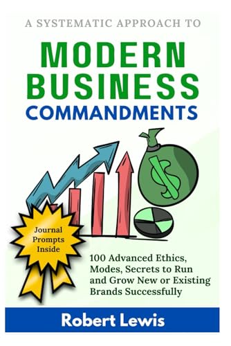Modern Business Commandments: 100 Advanced Ethics, Modes, Secrets to Run and Grow New or Existing Brands Successfully