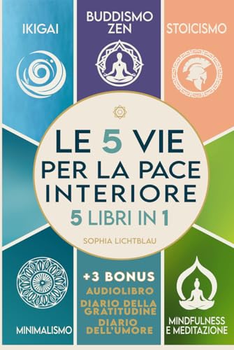 LE 5 VIE PER LA PACE INTERIORE (5 libri in 1): Ikigai - Buddismo Zen - Stoicismo - Minimalismo - Mindfulness e Meditazione von Independently published