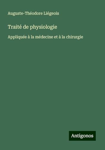 Traité de physiologie: Appliquée à la médecine et à la chirurgie von Antigonos Verlag