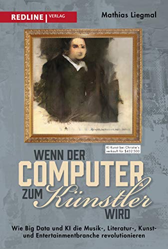 Wenn der Computer zum Künstler wird: Wie Big Data und KI die Musik-, Literatur-, Kunst- und Entertainmentbranche revolutionieren von Redline Verlag