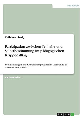 Partizipation zwischen Teilhabe und Selbstbestimmung im pädagogischen Krippenalltag: Voraussetzungen und Grenzen der praktischen Umsetzung im theoretischen Kontext
