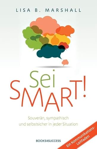 Sei smart!: Souverän, sympathisch und selbstsicher in jeder Situation: Souverän, sympathisch und selbstsicher in jeder Situation. Ein Kommunikations-Leitfaden von books4success