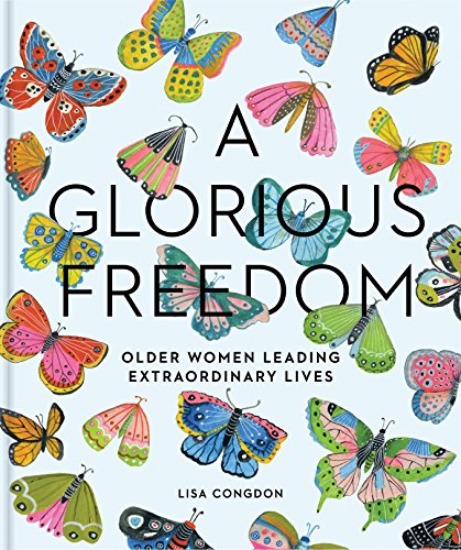 A Glorious Freedom: Older Women Leading Extraordinary Lives (Gifts for Grandmothers, Books for Middle Age, Inspiring Gifts for Older Women) (Lisa Congdon x Chronicle Books) von Chronicle Books