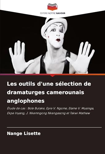 Les outils d'une sélection de dramaturges camerounais anglophones: Étude de cas : Bole Butake, Epie V. Ngome, Elame V. Musinga, Ekpe Inyang, J. Nkemngong Nkengasong et Takwi Mathew von Editions Notre Savoir