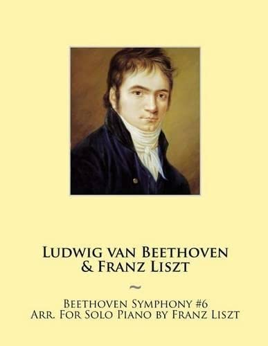 Beethoven Symphony #6 Arr. For Solo Piano by Franz Liszt (Beethoven Symphonies for Piano Solo Sheet Music, Band 7)