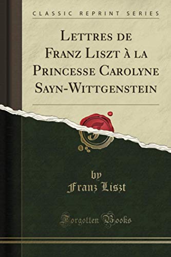 Lettres de Franz Liszt à la Princesse Carolyne Sayn-Wittgenstein (Classic Reprint) von Forgotten Books