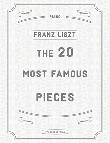 The 20 Most Famous Pieces by Liszt: La Campanella, Hungarian Rhapsodies, Liebestraum No.3, Sonata in B minor, Mephisto Waltz No. 1, Un Sospiro, Annees de Pelerinage and more von Independently published