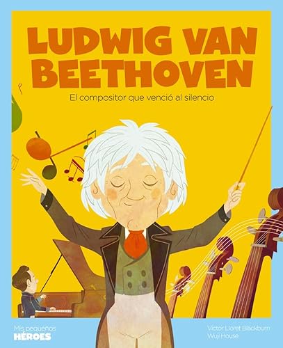 Ludwig van Beethoven: El compositor que venció al silencio | Cuentos para niños para conocer a los grandes personajes de la historia y los valores que los inspiraron. (Mis Pequeños Héroes, Band 26)