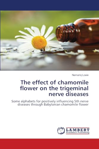 The effect of chamomile flower on the trigeminal nerve diseases: Some alphabets for positively influencing 5th nerve diseases through Babylonian chamomile flower von LAP LAMBERT Academic Publishing