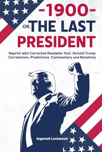 —1900— OR, THE LAST PRESIDENT: Reprint with Corrected Readable Text, Donald Trump Correlations, Predictions, Commentary and Notations von Independently published