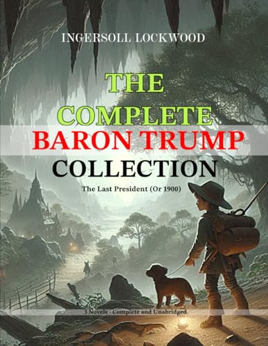 The Complete Baron Trump Collection and The Last President (Or 1900) by Ingersoll Lockwood: 3 Novels - Complete and Unabridged von Independently published