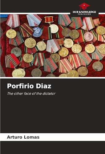 Porfirio Diaz: The other face of the dictator von Our Knowledge Publishing