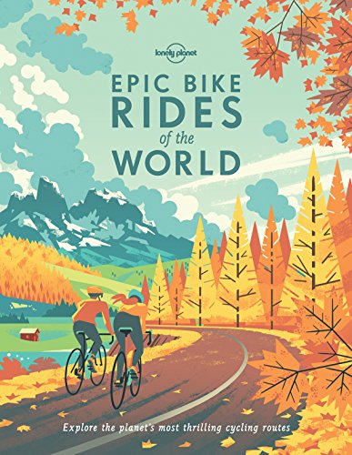 Lonely Planet Epic Bike Rides of the World: Explore the planet's most thrilling cycling routes von Lonely Planet