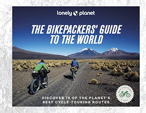 Lonely Planet The Bikepackers' Guide to the World: Discover 75 of the most amazing cycling routes