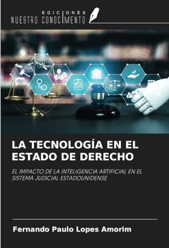 LA TECNOLOGÍA EN EL ESTADO DE DERECHO: EL IMPACTO DE LA INTELIGENCIA ARTIFICIAL EN EL SISTEMA JUDICIAL ESTADOUNIDENSE von Ediciones Nuestro Conocimiento