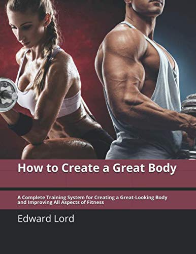 How to Create a Great Body: A Complete Training System for Creating a Great-Looking Body and Improving All Aspects of Fitness von Independently published