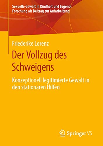 Der Vollzug des Schweigens: Konzeptionell legitimierte Gewalt in den stationären Hilfen (Sexuelle Gewalt in Kindheit und Jugend: Forschung als Beitrag zur Aufarbeitung)