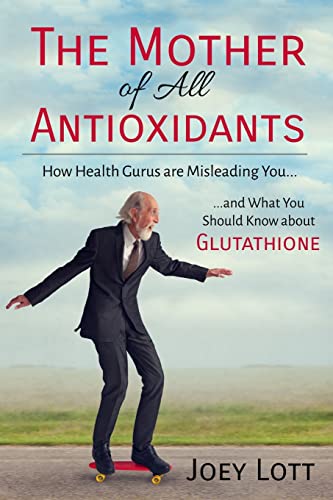 The Mother of All Antioxidants: How Health Gurus are Misleading You and What You Should Know about Glutathione von CREATESPACE