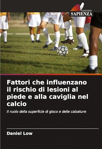 Fattori che influenzano il rischio di lesioni al piede e alla caviglia nel calcio: Il ruolo della superficie di gioco e delle calzature von Edizioni Sapienza