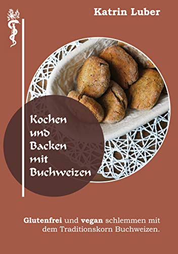 Kochen und Backen mit Buchweizen: Glutenfrei und vegan schlemmen mit dem Traditionskorn Buchweizen. von Books on Demand GmbH