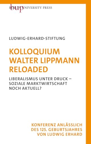 Kolloquium Walter Lippmann Reloaded: Liberalismus unter Druck - Soziale Marktwirtschaft noch aktuell? von Berlin University Press