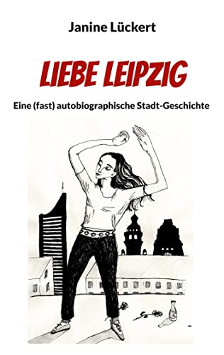 Liebe Leipzig: Eine (fast) autobiographische Stadt-Geschichte von Books on Demand GmbH