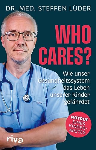 Who cares?: Wie unser Gesundheitssystem das Leben unserer Kinder gefährdet. Notruf eines Kinderarztes