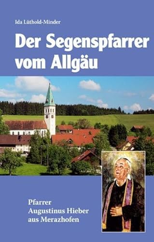 Segenspfarrer vom Allgäu. Augustinus Hieber 1886 - 1968.