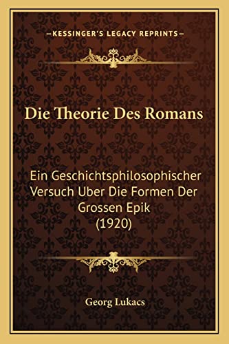 Die Theorie Des Romans: Ein Geschichtsphilosophischer Versuch Uber Die Formen Der Grossen Epik (1920) von Kessinger Publishing