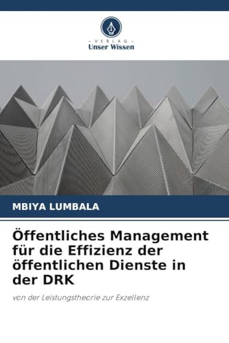 Öffentliches Management für die Effizienz der öffentlichen Dienste in der DRK: von der Leistungstheorie zur Exzellenz von Verlag Unser Wissen