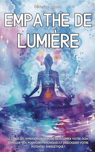 Empathe de Lumière: Le guide des hypersensibles pour développer votre don, réveiller vos pouvoirs psychiques et débloquer votre potentiel énergétique ! von Independently published