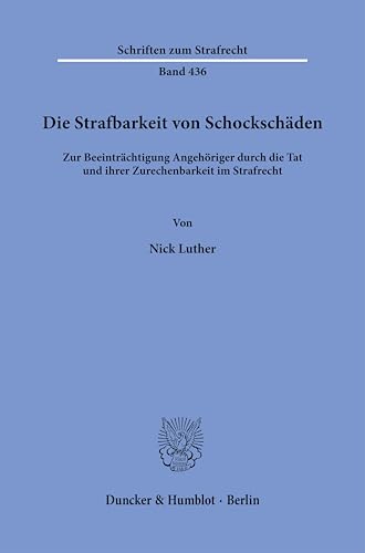 Die Strafbarkeit von Schockschäden: Zur Beeinträchtigung Angehöriger durch die Tat und ihrer Zurechenbarkeit im Strafrecht (Schriften zum Strafrecht) von Duncker & Humblot